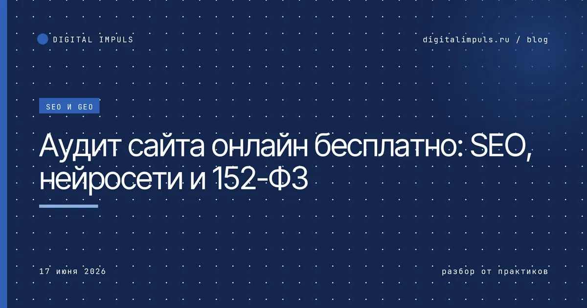 Аудит сайта онлайн бесплатно: проверка видимости в поиске, нейросетях и соответствия 152-ФЗ