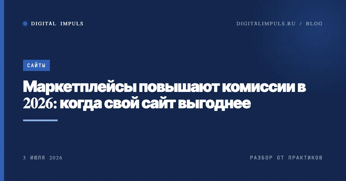 Комиссии маркетплейсов в 2026 году растут: расчёт, когда свой сайт выгоднее